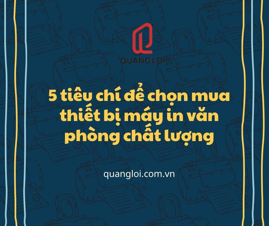 5 tiêu chí để chọn mua thiết bị máy in văn phòng chất lượng